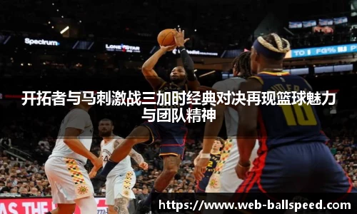 开拓者与马刺激战三加时经典对决再现篮球魅力与团队精神