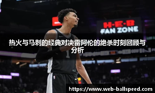 热火与马刺的经典对决雷阿伦的绝杀时刻回顾与分析